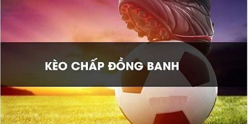 Kèo đồng banh hấp dẫn, linh hoạt cá cược trong mọi tình huống 