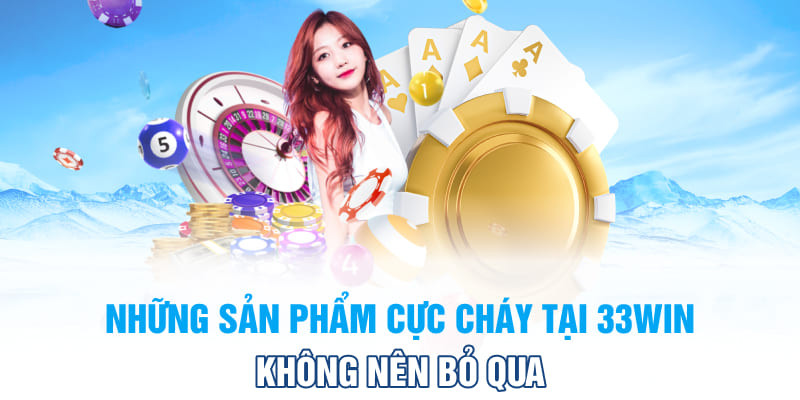 Những sản phẩm cực cháy tại 33Win không nên bỏ qua